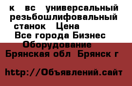 5к823вс14 универсальный резьбошлифовальный станок › Цена ­ 1 000 - Все города Бизнес » Оборудование   . Брянская обл.,Брянск г.